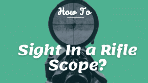 How To Sight In a Rifle Scope